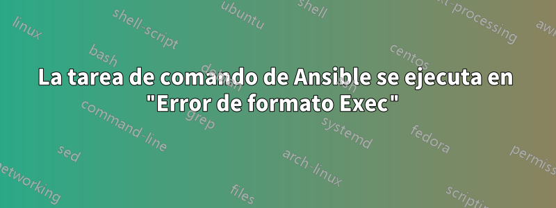 La tarea de comando de Ansible se ejecuta en "Error de formato Exec"