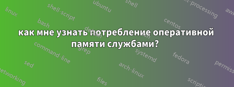 как мне узнать потребление оперативной памяти службами? 