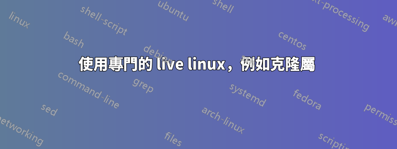 使用專門的 live linux，例如克隆屬