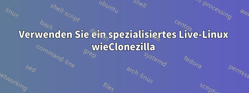 Verwenden Sie ein spezialisiertes Live-Linux wieClonezilla