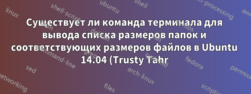 Существует ли команда терминала для вывода списка размеров папок и соответствующих размеров файлов в Ubuntu 14.04 (Trusty Tahr)?