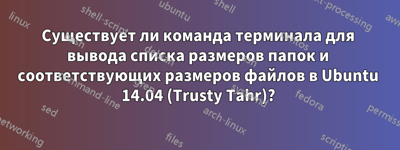 Существует ли команда терминала для вывода списка размеров папок и соответствующих размеров файлов в Ubuntu 14.04 (Trusty Tahr)?