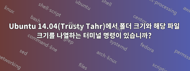 Ubuntu 14.04(Trusty Tahr)에서 폴더 크기와 해당 파일 크기를 나열하는 터미널 명령이 있습니까?