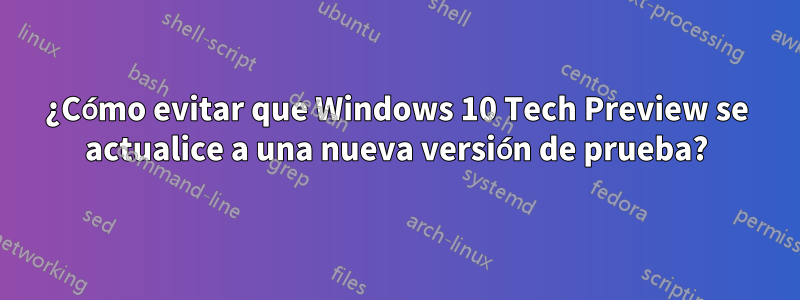 ¿Cómo evitar que Windows 10 Tech Preview se actualice a una nueva versión de prueba?