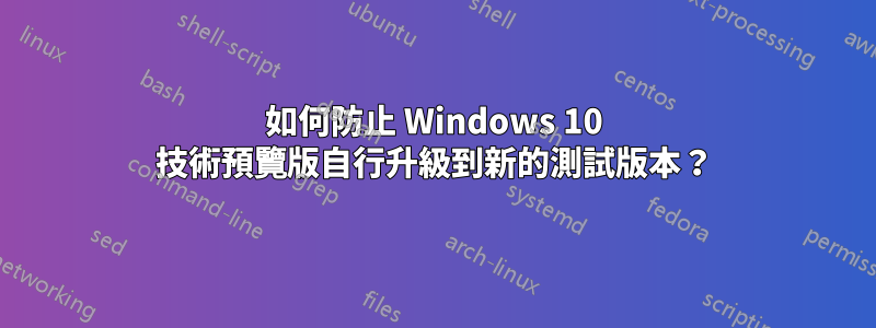 如何防止 Windows 10 技術預覽版自行升級到新的測試版本？