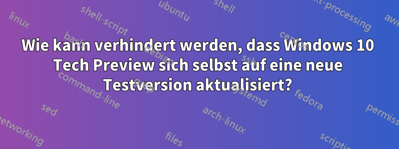 Wie kann verhindert werden, dass Windows 10 Tech Preview sich selbst auf eine neue Testversion aktualisiert?