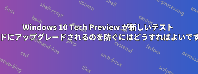 Windows 10 Tech Preview が新しいテスト ビルドにアップグレードされるのを防ぐにはどうすればよいですか?