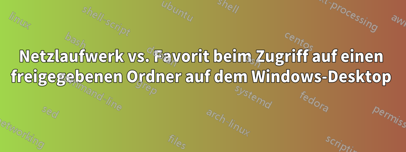 Netzlaufwerk vs. Favorit beim Zugriff auf einen freigegebenen Ordner auf dem Windows-Desktop