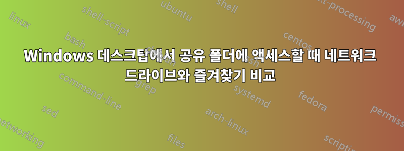 Windows 데스크탑에서 공유 폴더에 액세스할 때 네트워크 드라이브와 즐겨찾기 비교