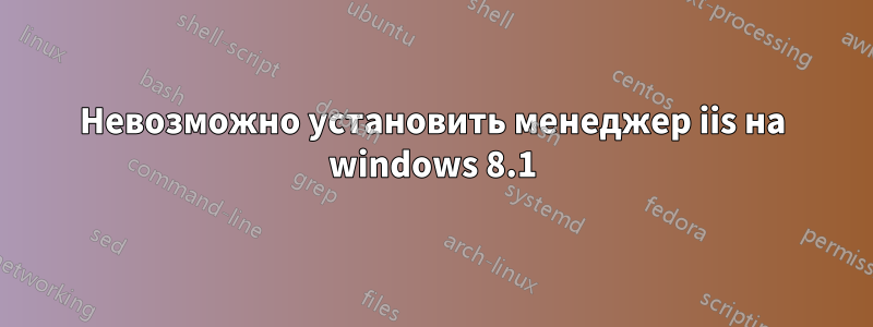 Невозможно установить менеджер iis на windows 8.1