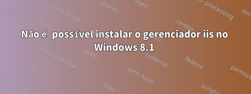 Não é possível instalar o gerenciador iis no Windows 8.1