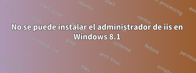 No se puede instalar el administrador de iis en Windows 8.1