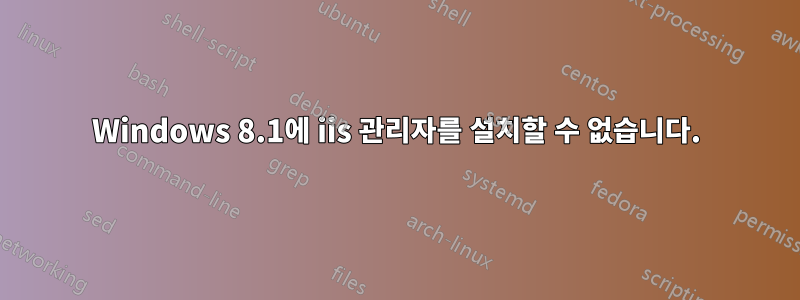 Windows 8.1에 iis 관리자를 설치할 수 없습니다.