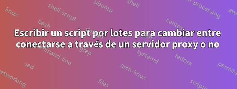 Escribir un script por lotes para cambiar entre conectarse a través de un servidor proxy o no