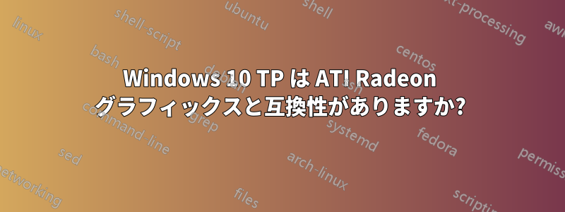 Windows 10 TP は ATI Radeon グラフィックスと互換性がありますか?