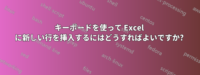 キーボードを使って Excel に新しい行を挿入するにはどうすればよいですか?