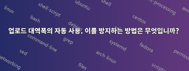 업로드 대역폭의 자동 사용. 이를 방지하는 방법은 무엇입니까?