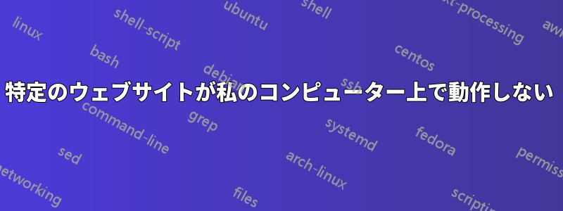 特定のウェブサイトが私のコンピューター上で動作しない