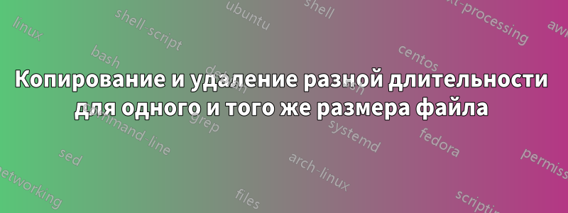 Копирование и удаление разной длительности для одного и того же размера файла