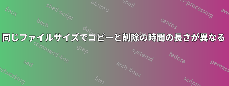 同じファイルサイズでコピーと削除の時間の長さが異なる