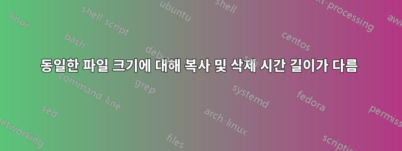 동일한 파일 크기에 대해 복사 및 삭제 시간 길이가 다름