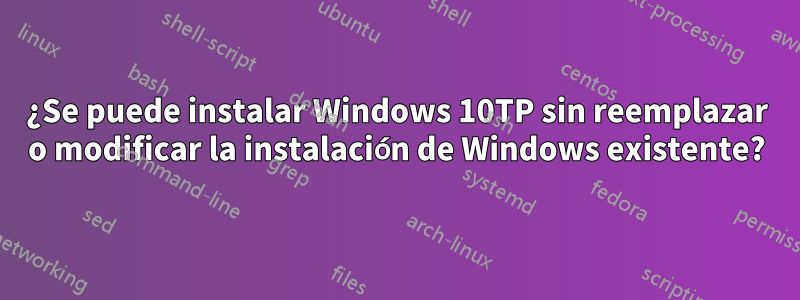 ¿Se puede instalar Windows 10TP sin reemplazar o modificar la instalación de Windows existente?