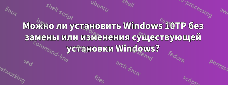 Можно ли установить Windows 10TP без замены или изменения существующей установки Windows?