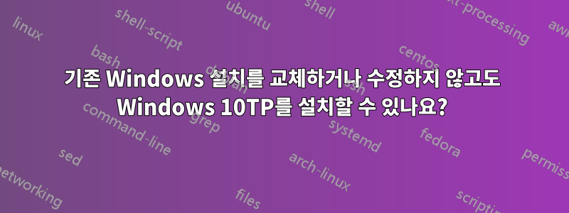 기존 Windows 설치를 교체하거나 수정하지 않고도 Windows 10TP를 설치할 수 있나요?