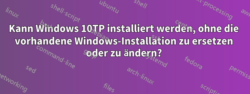 Kann Windows 10TP installiert werden, ohne die vorhandene Windows-Installation zu ersetzen oder zu ändern?