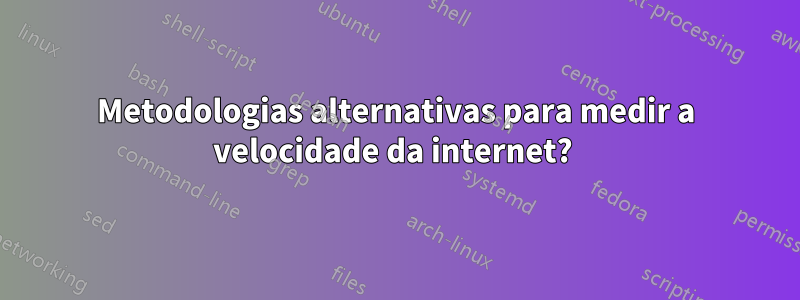 Metodologias alternativas para medir a velocidade da internet? 