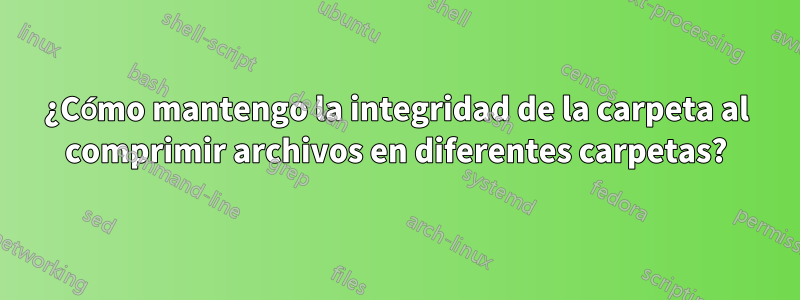 ¿Cómo mantengo la integridad de la carpeta al comprimir archivos en diferentes carpetas?