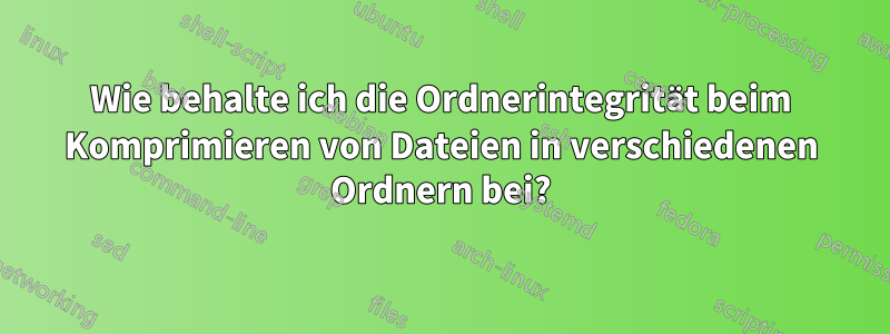 Wie behalte ich die Ordnerintegrität beim Komprimieren von Dateien in verschiedenen Ordnern bei?