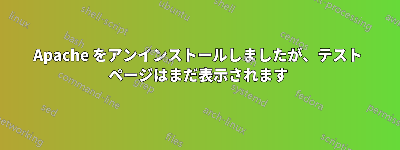 Apache をアンインストールしましたが、テスト ページはまだ表示されます