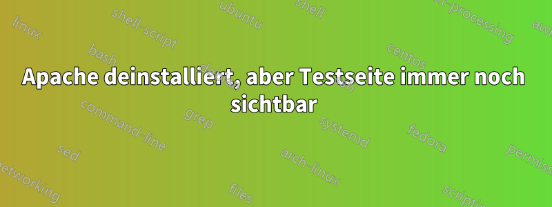 Apache deinstalliert, aber Testseite immer noch sichtbar