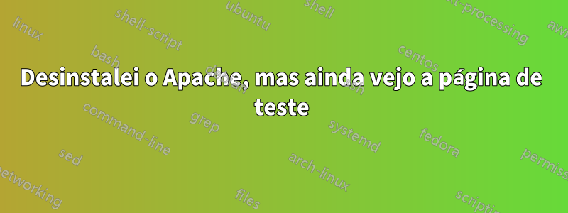 Desinstalei o Apache, mas ainda vejo a página de teste