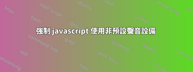 強制 javascript 使用非預設聲音設備