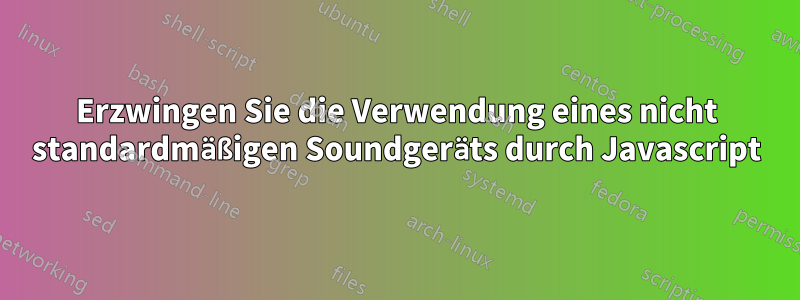 Erzwingen Sie die Verwendung eines nicht standardmäßigen Soundgeräts durch Javascript