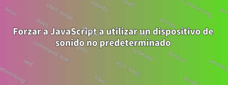 Forzar a JavaScript a utilizar un dispositivo de sonido no predeterminado