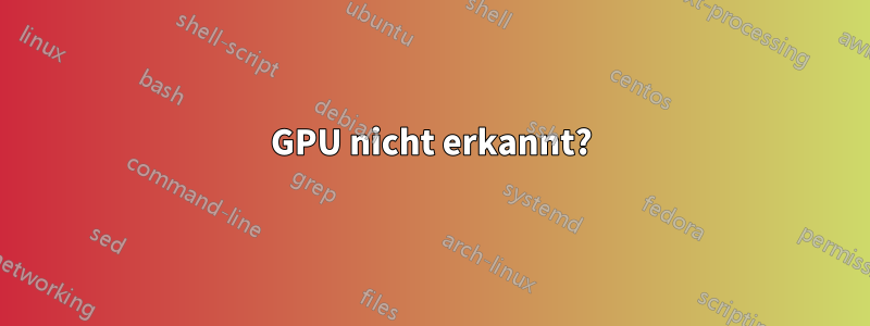 GPU nicht erkannt?