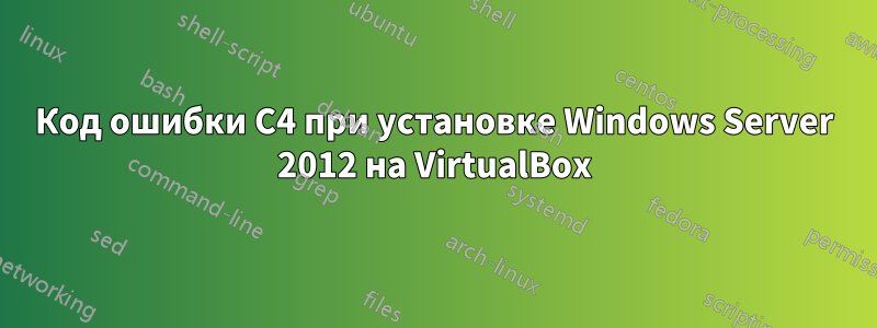 Код ошибки C4 при установке Windows Server 2012 на VirtualBox