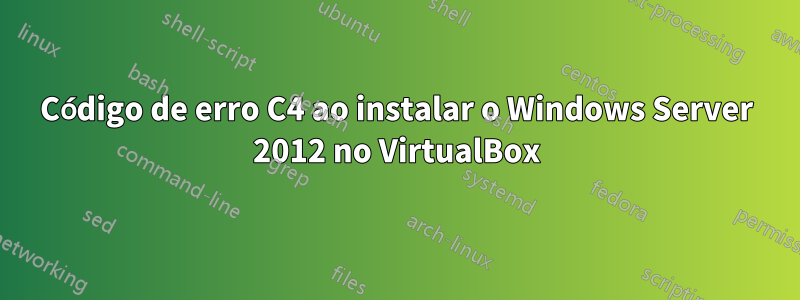 Código de erro C4 ao instalar o Windows Server 2012 no VirtualBox