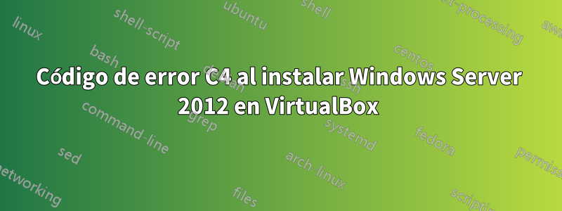 Código de error C4 al instalar Windows Server 2012 en VirtualBox