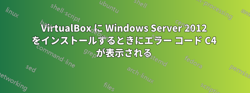 VirtualBox に Windows Server 2012 をインストールするときにエラー コード C4 が表示される