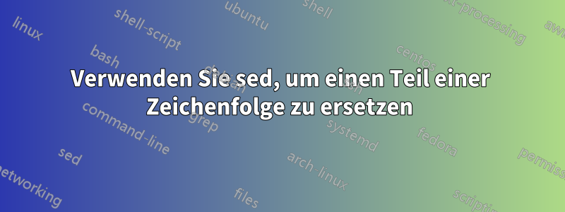 Verwenden Sie sed, um einen Teil einer Zeichenfolge zu ersetzen