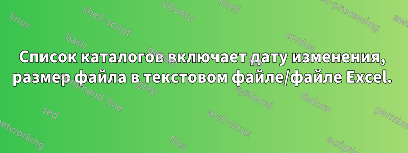 Список каталогов включает дату изменения, размер файла в текстовом файле/файле Excel.