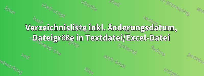 Verzeichnisliste inkl. Änderungsdatum, Dateigröße in Textdatei/Excel-Datei