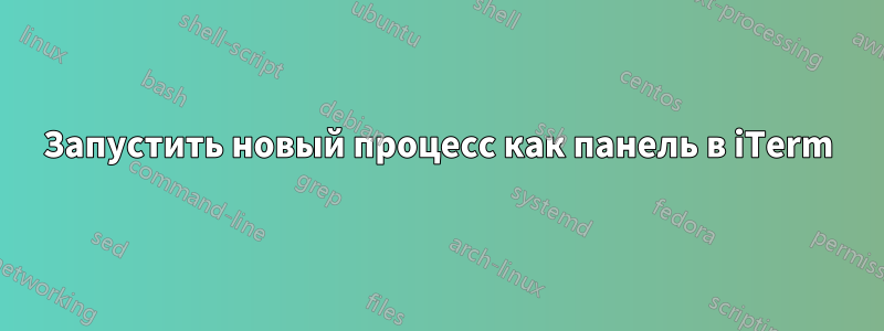 Запустить новый процесс как панель в iTerm