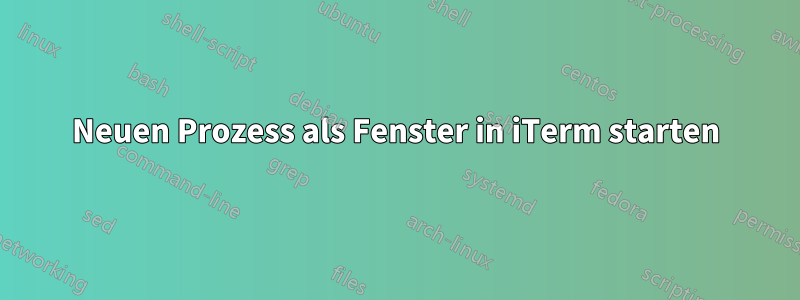 Neuen Prozess als Fenster in iTerm starten