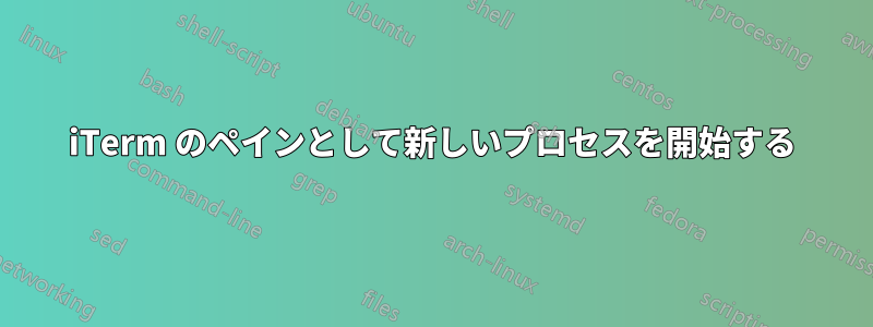 iTerm のペインとして新しいプロセスを開始する