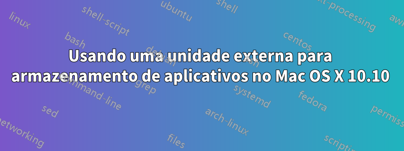 Usando uma unidade externa para armazenamento de aplicativos no Mac OS X 10.10